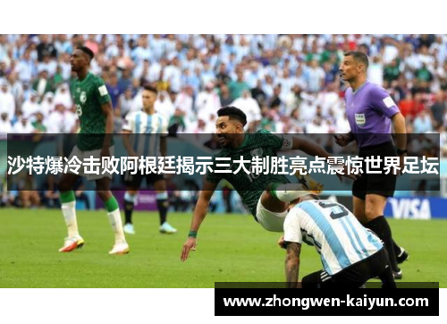 沙特爆冷击败阿根廷揭示三大制胜亮点震惊世界足坛