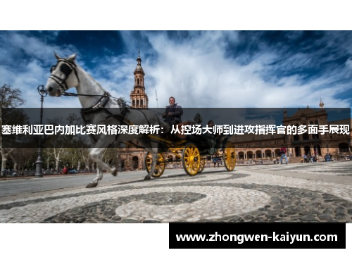 塞维利亚巴内加比赛风格深度解析：从控场大师到进攻指挥官的多面手展现