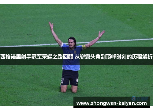 西格诺里射手冠军荣耀之路回顾 从崭露头角到顶峰时刻的历程解析