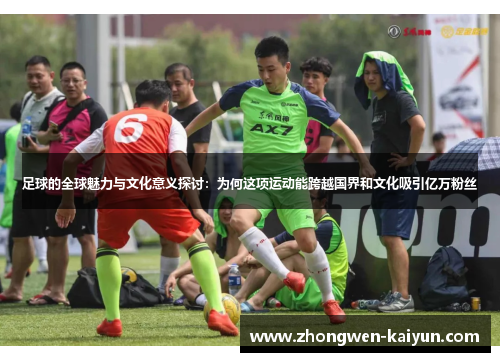 足球的全球魅力与文化意义探讨：为何这项运动能跨越国界和文化吸引亿万粉丝