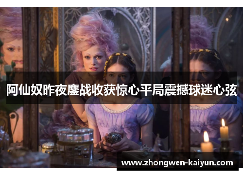 阿仙奴昨夜鏖战收获惊心平局震撼球迷心弦