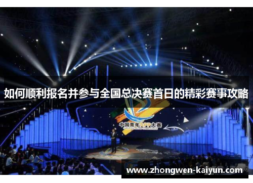 如何顺利报名并参与全国总决赛首日的精彩赛事攻略