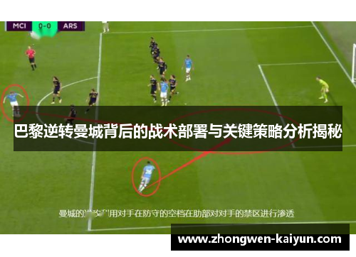 巴黎逆转曼城背后的战术部署与关键策略分析揭秘