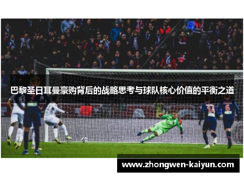 巴黎圣日耳曼豪购背后的战略思考与球队核心价值的平衡之道