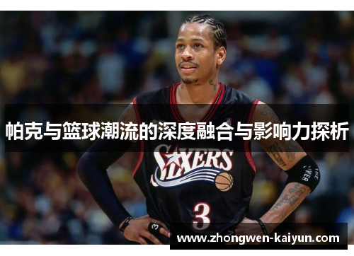 帕克与篮球潮流的深度融合与影响力探析