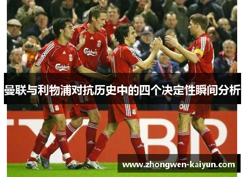 曼联与利物浦对抗历史中的四个决定性瞬间分析