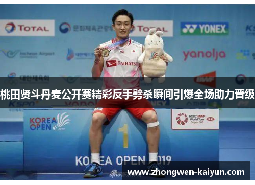 桃田贤斗丹麦公开赛精彩反手劈杀瞬间引爆全场助力晋级 桃田贤斗丹麦公开赛精彩反手劈杀瞬间引爆全场助力晋级