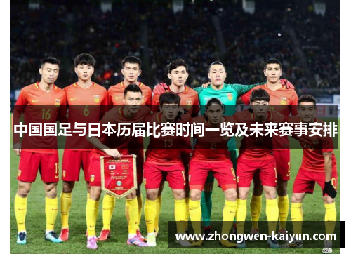 中国国足与日本历届比赛时间一览及未来赛事安排 中国国足与日本历届比赛时间一览及未来赛事安排