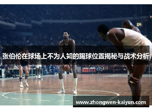 张伯伦在球场上不为人知的踢球位置揭秘与战术分析