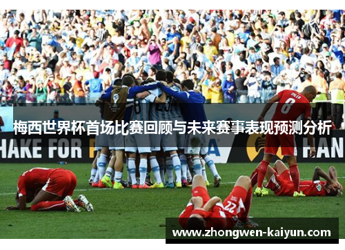 梅西世界杯首场比赛回顾与未来赛事表现预测分析