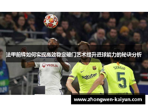 法甲前锋如何实现高效稳定破门艺术提升进球能力的秘诀分析