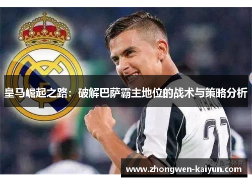 皇马崛起之路：破解巴萨霸主地位的战术与策略分析