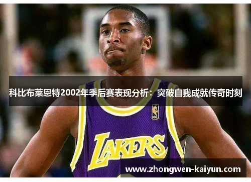 科比布莱恩特2002年季后赛表现分析：突破自我成就传奇时刻