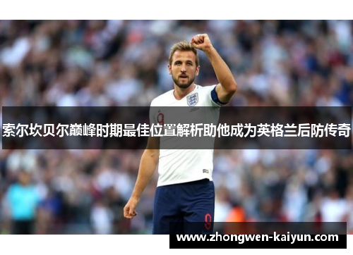 索尔坎贝尔巅峰时期最佳位置解析助他成为英格兰后防传奇