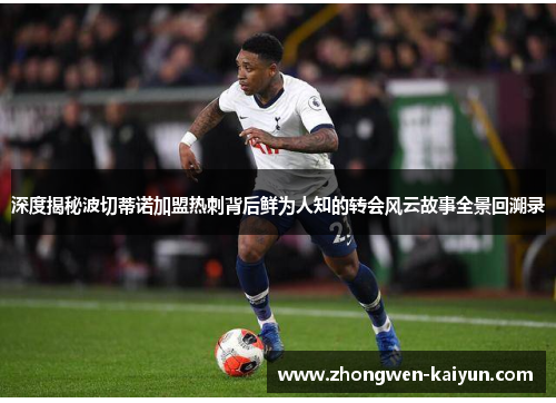 深度揭秘波切蒂诺加盟热刺背后鲜为人知的转会风云故事全景回溯录