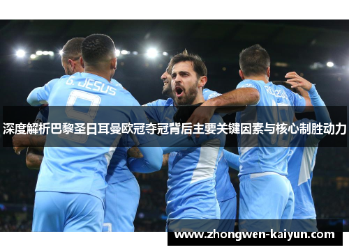 深度解析巴黎圣日耳曼欧冠夺冠背后主要关键因素与核心制胜动力