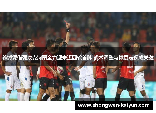 蓉城凭借强攻克河南全力迎来近四轮首胜 战术调整与球员表现成关键
