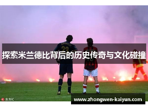 探索米兰德比背后的历史传奇与文化碰撞 探索米兰德比背后的历史传奇与文化碰撞