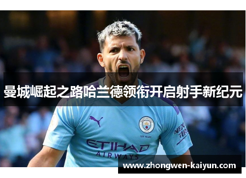 曼城崛起之路哈兰德领衔开启射手新纪元 曼城崛起之路哈兰德领衔开启射手新纪元