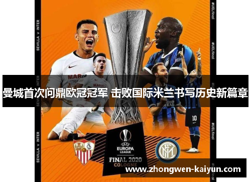 曼城首次问鼎欧冠冠军 击败国际米兰书写历史新篇章 曼城首次问鼎欧冠冠军 击败国际米兰书写历史新篇章