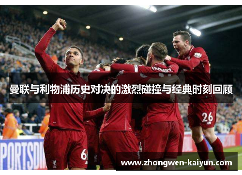 曼联与利物浦历史对决的激烈碰撞与经典时刻回顾
