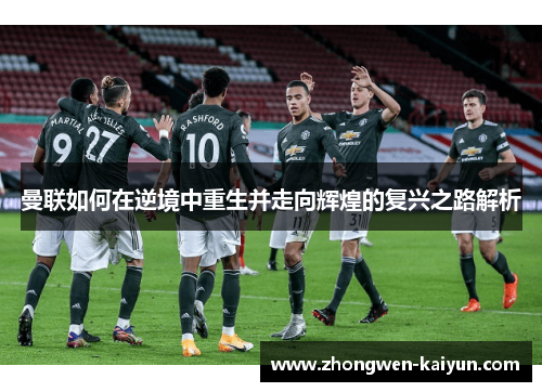 曼联如何在逆境中重生并走向辉煌的复兴之路解析 曼联如何在逆境中重生并走向辉煌的复兴之路解析