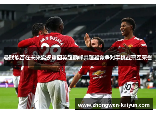 曼联能否在未来实现重回英超巅峰并超越竞争对手挑战冠军荣誉 曼联能否在未来实现重回英超巅峰并超越竞争对手挑战冠军荣誉