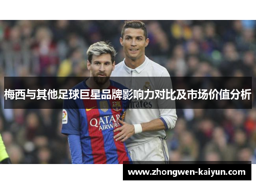 梅西与其他足球巨星品牌影响力对比及市场价值分析 梅西与其他足球巨星品牌影响力对比及市场价值分析