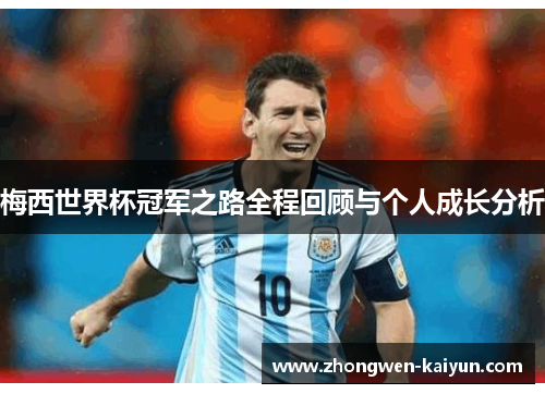 梅西世界杯冠军之路全程回顾与个人成长分析