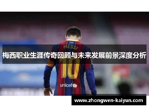 梅西职业生涯传奇回顾与未来发展前景深度分析 梅西职业生涯传奇回顾与未来发展前景深度分析