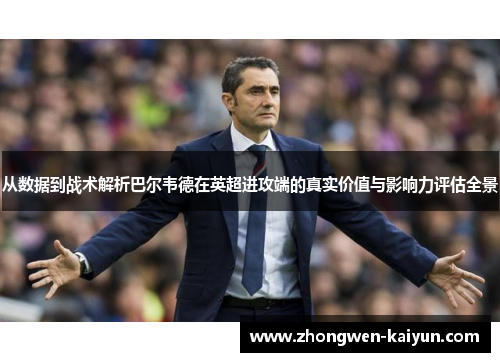 从数据到战术解析巴尔韦德在英超进攻端的真实价值与影响力评估全景