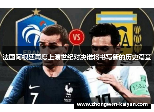 法国阿根廷再度上演世纪对决谁将书写新的历史篇章 法国阿根廷再度上演世纪对决谁将书写新的历史篇章
