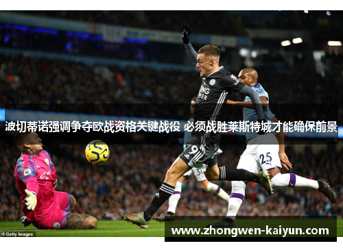 波切蒂诺强调争夺欧战资格关键战役 必须战胜莱斯特城才能确保前景 波切蒂诺强调争夺欧战资格关键战役 必须战胜莱斯特城才能确保前景
