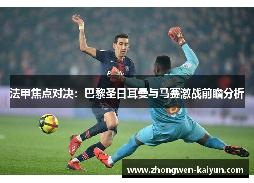法甲焦点对决：巴黎圣日耳曼与马赛激战前瞻分析