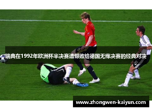 瑞典在1992年欧洲杯半决赛遗憾败给德国无缘决赛的经典对决