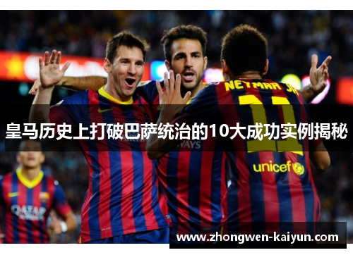 皇马历史上打破巴萨统治的10大成功实例揭秘