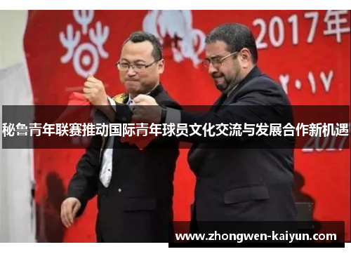秘鲁青年联赛推动国际青年球员文化交流与发展合作新机遇