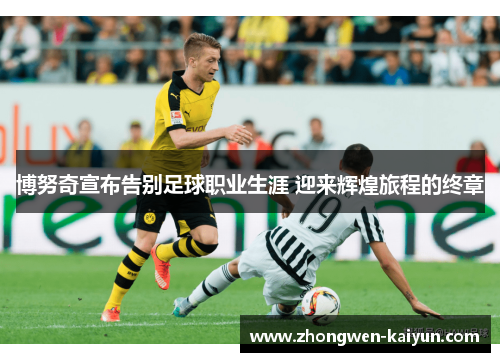 博努奇宣布告别足球职业生涯 迎来辉煌旅程的终章