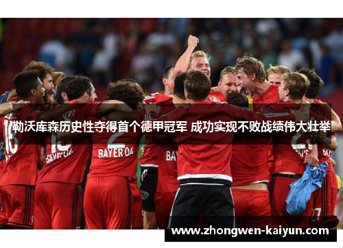 勒沃库森历史性夺得首个德甲冠军 成功实现不败战绩伟大壮举