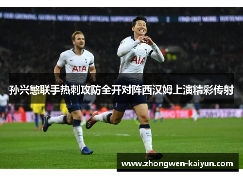 孙兴慜联手热刺攻防全开对阵西汉姆上演精彩传射