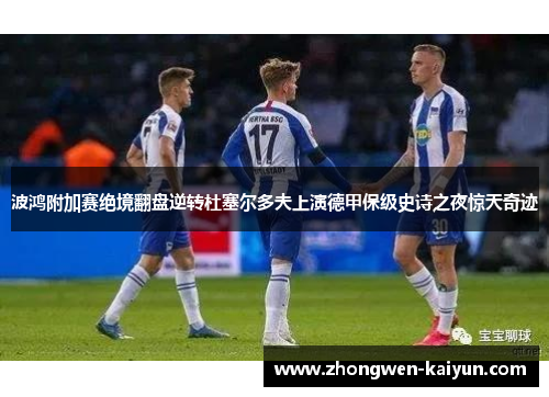 波鸿附加赛绝境翻盘逆转杜塞尔多夫上演德甲保级史诗之夜惊天奇迹 波鸿附加赛绝境翻盘逆转杜塞尔多夫上演德甲保级史诗之夜惊天奇迹