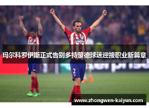 玛尔科罗伊斯正式告别多特蒙德球迷迎接职业新篇章