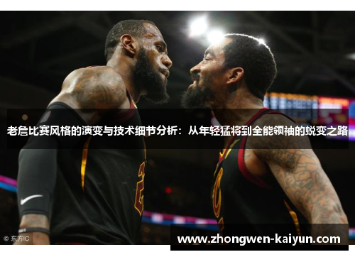 老詹比赛风格的演变与技术细节分析：从年轻猛将到全能领袖的蜕变之路