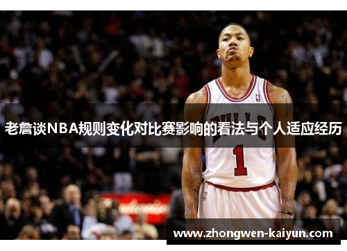 老詹谈NBA规则变化对比赛影响的看法与个人适应经历 老詹谈NBA规则变化对比赛影响的看法与个人适应经历
