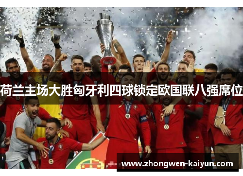 荷兰主场大胜匈牙利四球锁定欧国联八强席位