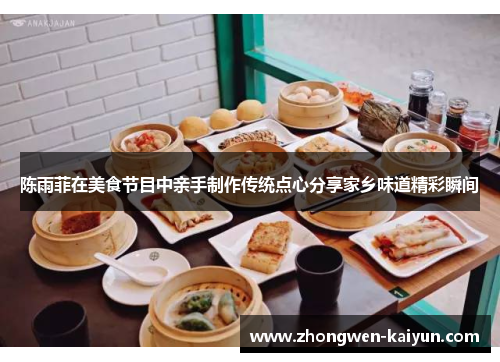 陈雨菲在美食节目中亲手制作传统点心分享家乡味道精彩瞬间