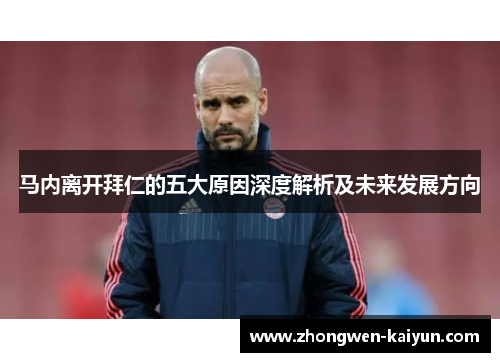 马内离开拜仁的五大原因深度解析及未来发展方向 马内离开拜仁的五大原因深度解析及未来发展方向