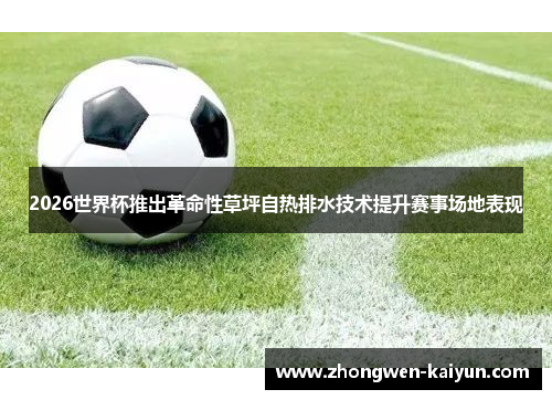 2026世界杯推出革命性草坪自热排水技术提升赛事场地表现 2026世界杯推出革命性草坪自热排水技术提升赛事场地表现