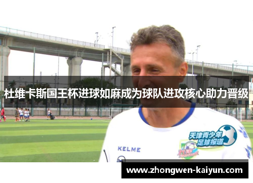 杜维卡斯国王杯进球如麻成为球队进攻核心助力晋级 杜维卡斯国王杯进球如麻成为球队进攻核心助力晋级