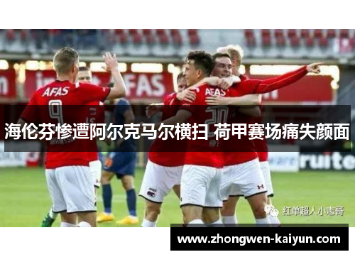 海伦芬惨遭阿尔克马尔横扫 荷甲赛场痛失颜面 海伦芬惨遭阿尔克马尔横扫 荷甲赛场痛失颜面
